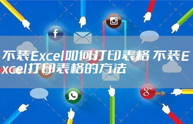 不装Excel如何打印表格 不装Excel打印表格的方法