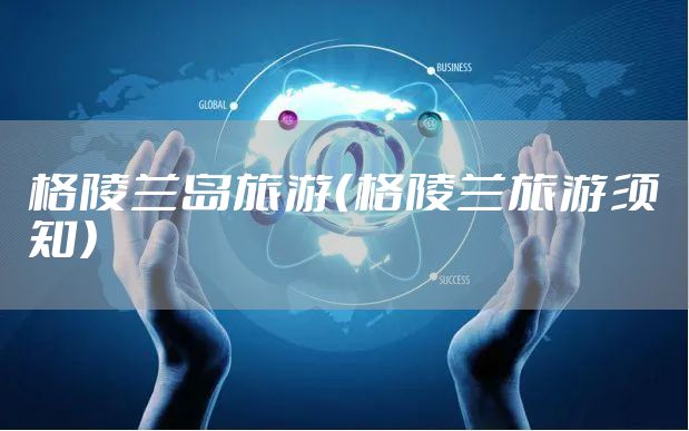 格陵兰岛旅游(格陵兰旅游须知)