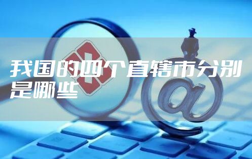 我国的四个直辖市分别是哪些