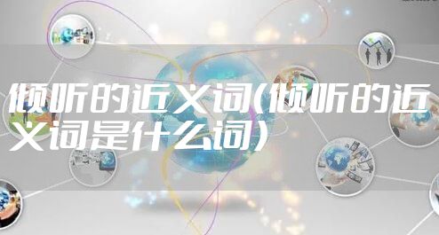 倾听的近义词（倾听的近义词是什么词）