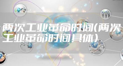 两次工业革命时间(两次工业革命时间具体)