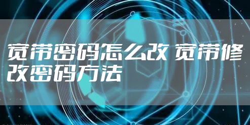 宽带密码怎么改 宽带修改密码方法