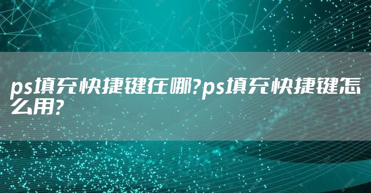 ps填充快捷键在哪？ps填充快捷键怎么用？