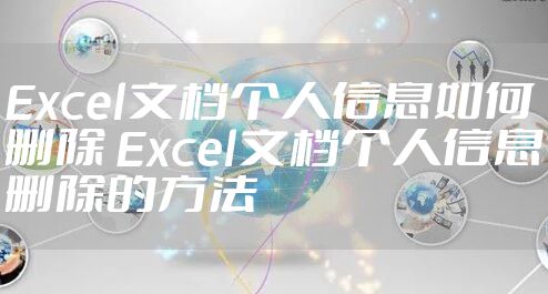 Excel文档个人信息如何删除 Excel文档个人信息删除的方法