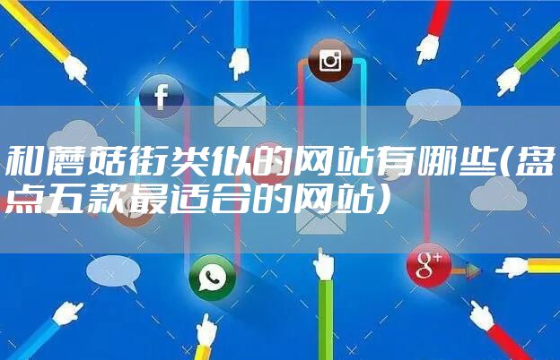 和蘑菇街类似的网站有哪些（盘点五款最适合的网站）