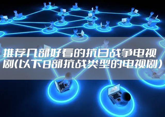 推荐几部好看的抗日战争电视剧（以下8部抗战类型的电视剧）