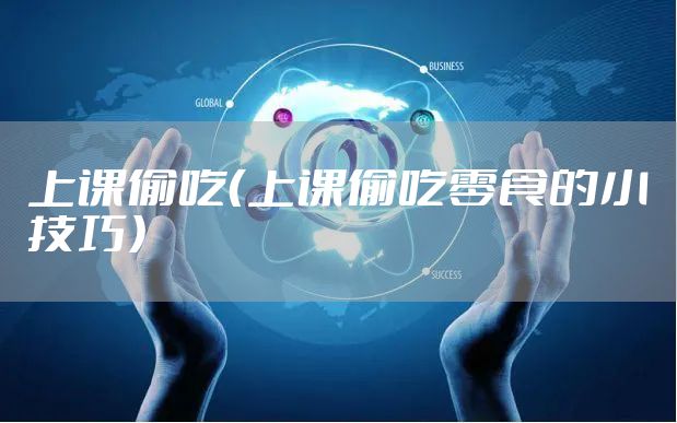 上课偷吃（上课偷吃零食的小技巧）