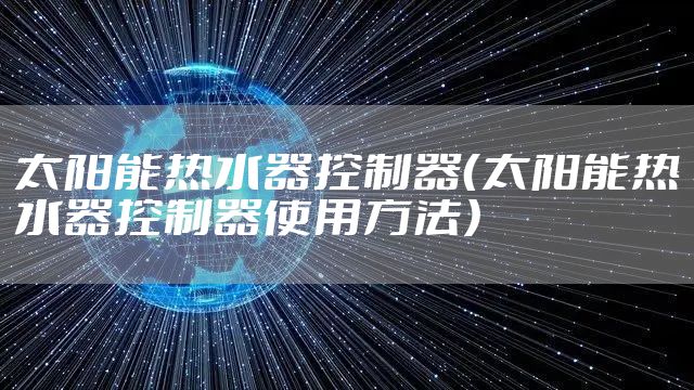 太阳能热水器控制器（太阳能热水器控制器使用方法）