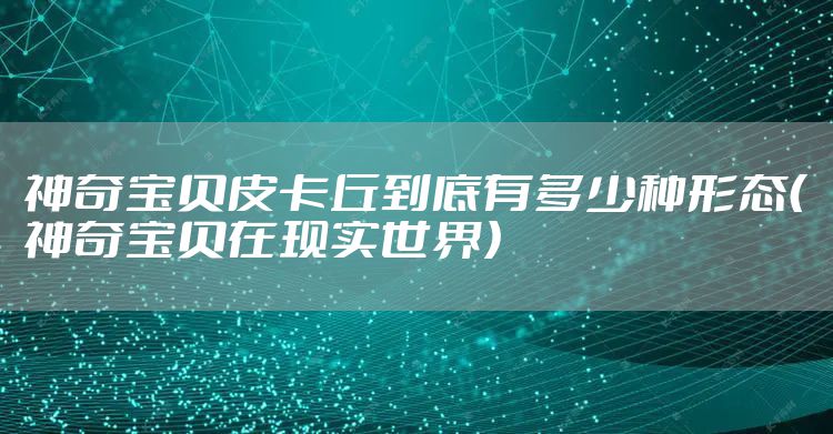 神奇宝贝皮卡丘到底有多少种形态(神奇宝贝在现实世界)