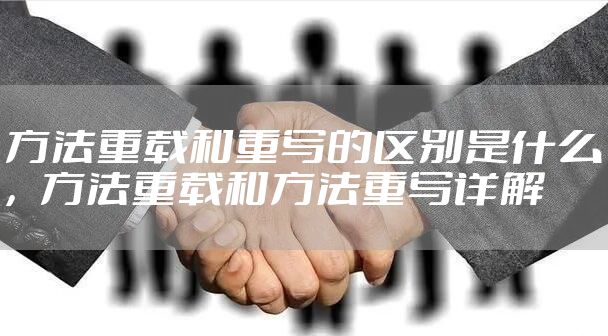 方法重载和重写的区别是什么，方法重载和方法重写详解