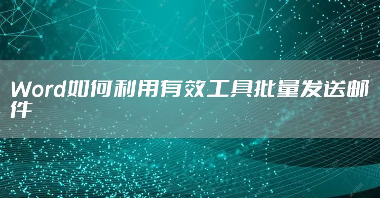 Word如何利用有效工具批量发送邮件