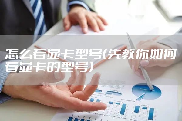 怎么看显卡型号(先教你如何看显卡的型号)