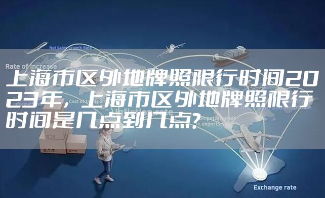 上海市区外地牌照限行时间2023年，上海市区外地牌照限行时间是几点到几点?
