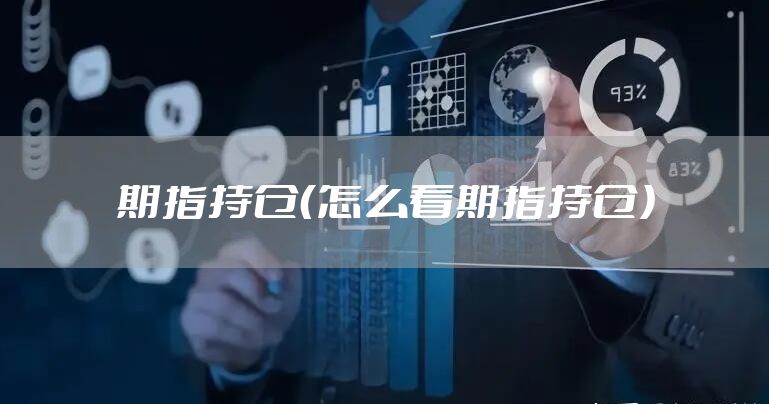 期指持仓(怎么看期指持仓)