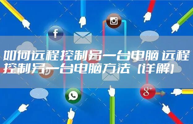 如何远程控制另一台电脑 远程控制另一台电脑方法【详解】