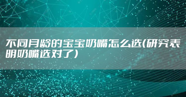 不同月龄的宝宝奶嘴怎么选(研究表明奶嘴选对了)
