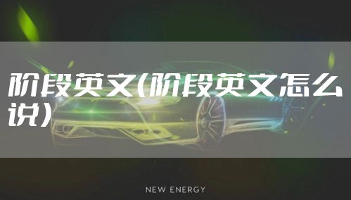 阶段英文（阶段英文怎么说）