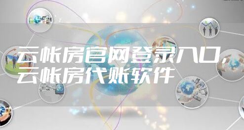 云帐房官网登录入口，云帐房代账软件