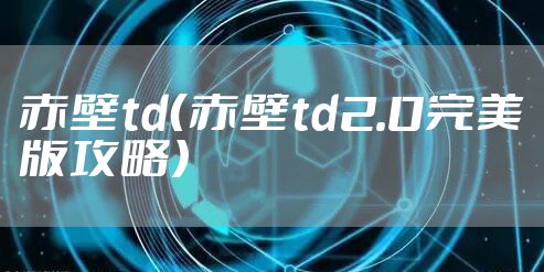赤壁td（赤壁td2.0完美版攻略）