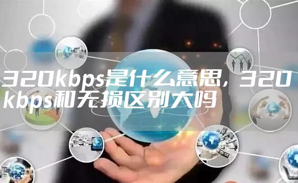 320kbps是什么意思，320kbps和无损区别大吗