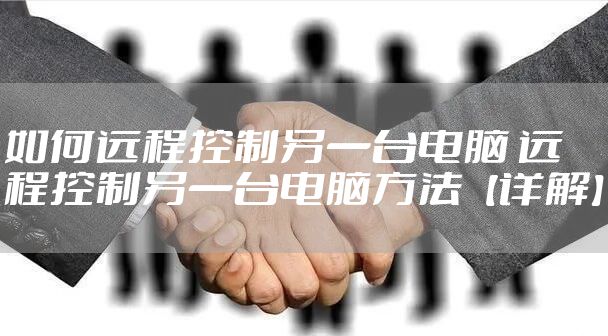 如何远程控制另一台电脑 远程控制另一台电脑方法【详解】
