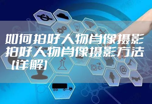 如何拍好人物肖像摄影 拍好人物肖像摄影方法【详解】