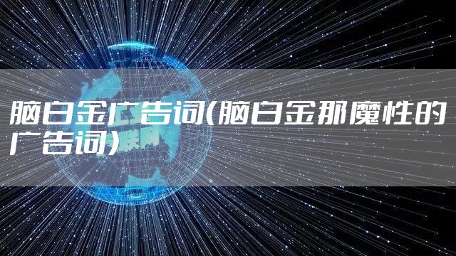 脑白金广告词（脑白金那魔性的广告词）