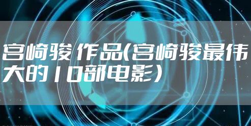 宫崎骏 作品（宫崎骏最伟大的10部电影）