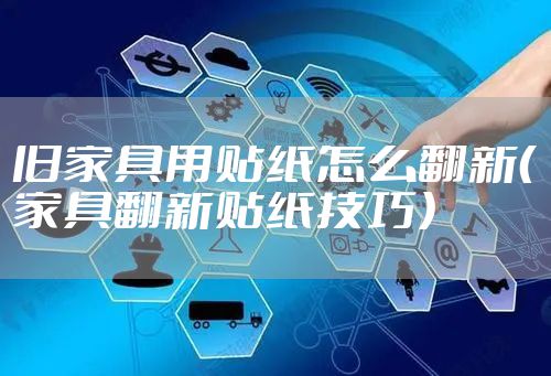 旧家具用贴纸怎么翻新(家具翻新贴纸技巧)