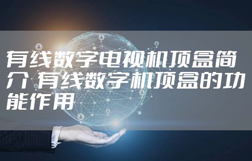 有线数字电视机顶盒简介  有线数字机顶盒的功能作用