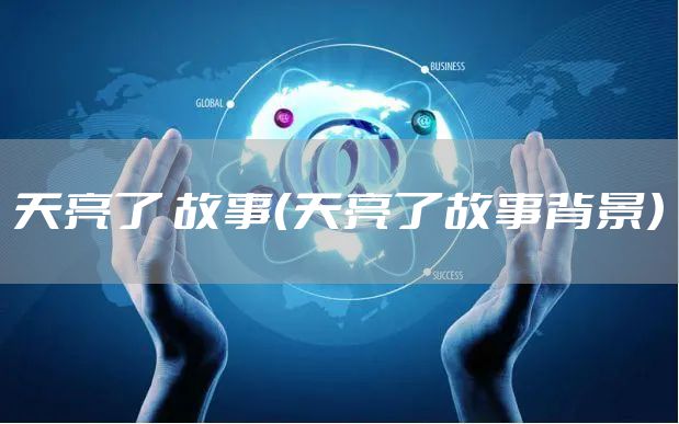 天亮了 故事（天亮了故事背景）