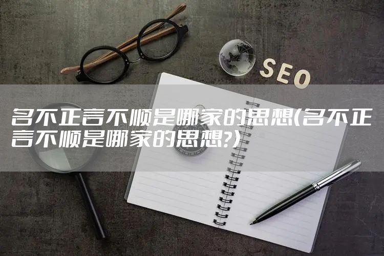 名不正言不顺是哪家的思想(名不正言不顺是哪家的思想?)