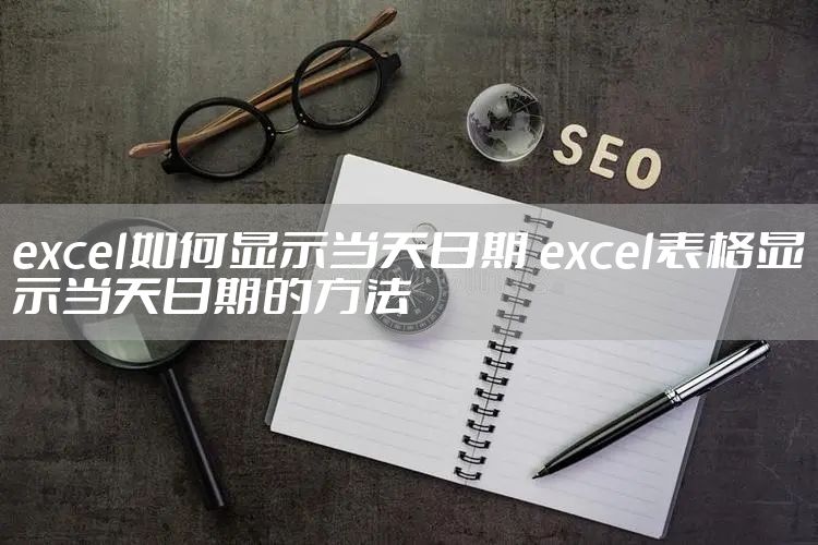 excel如何显示当天日期 excel表格显示当天日期的方法