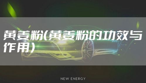 黄姜粉（黄姜粉的功效与作用）