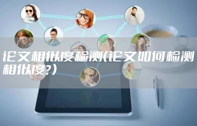 论文相似度检测（论文如何检测相似度？）