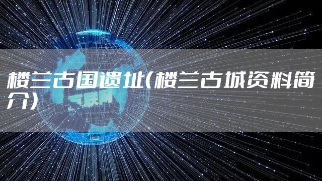 楼兰古国遗址（楼兰古城资料简介）