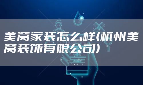 美窝家装怎么样(杭州美窝装饰有限公司)