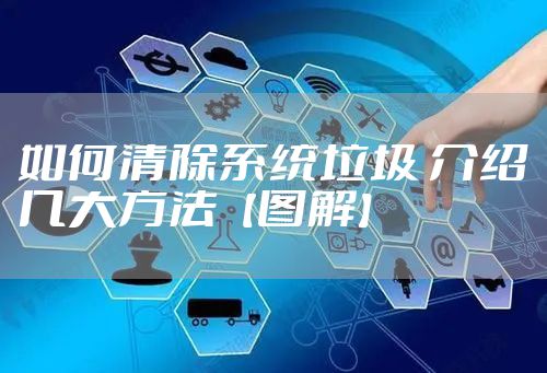 如何清除系统垃圾 介绍几大方法【图解】