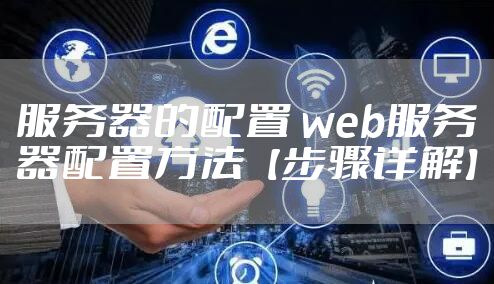 服务器的配置 web服务器配置方法【步骤详解】