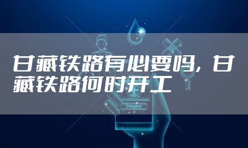 甘藏铁路有必要吗,甘藏铁路何时开工