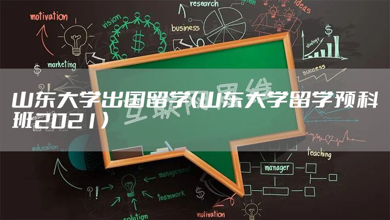 山东大学出国留学(山东大学留学预科班2021)