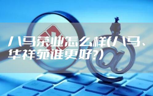 八马茶业怎么样(八马、华祥苑谁更好?)