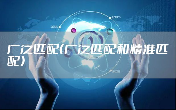 广泛匹配（广泛匹配和精准匹配）