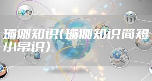 瑜伽知识（瑜伽知识简短小常识）