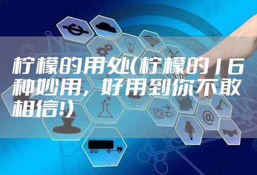 柠檬的用处（柠檬的16种妙用，好用到你不敢相信！）