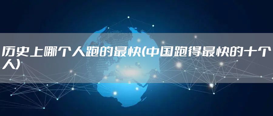 历史上哪个人跑的最快(中国跑得最快的十个人)