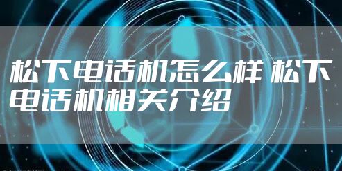 松下电话机怎么样 松下电话机相关介绍