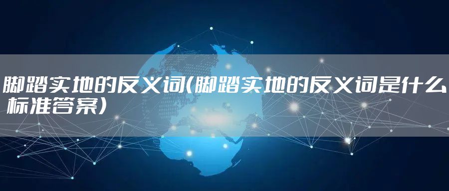 脚踏实地的反义词（脚踏实地的反义词是什么 标准答案）