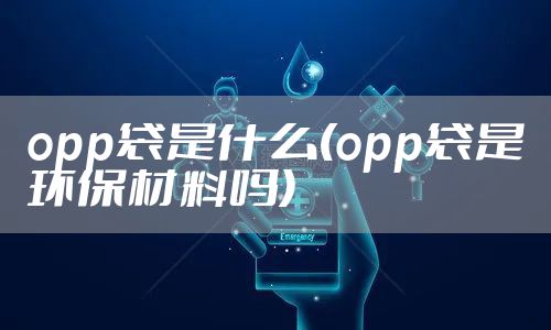 opp袋是什么(opp袋是环保材料吗)