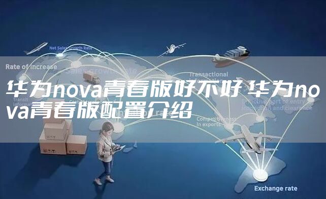华为nova青春版好不好 华为nova青春版配置介绍
